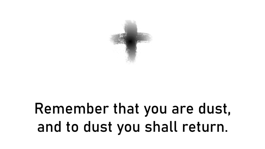 Remember that you are dust, and to dust you shall return
