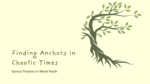 Finding Anchors in Chaotic Times: Spiritual Practices for Mental Health